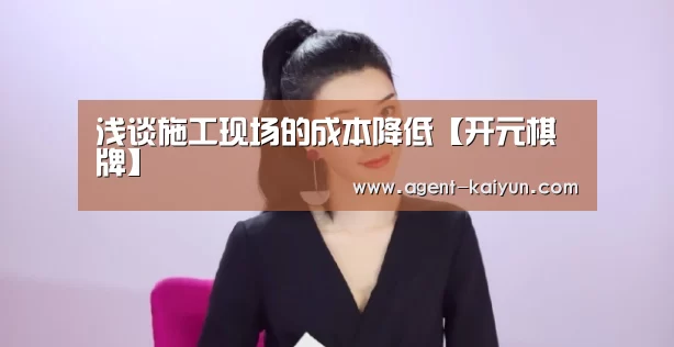 浅谈施工现场的成本降低【开元棋牌】(图1) 开元棋牌