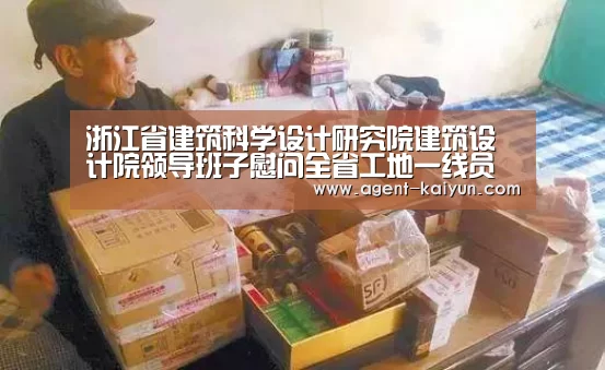 浙江省建筑科学设计研究院建筑设计院领导班子慰问全省工地一线员工【开元】(图2) 开元棋牌